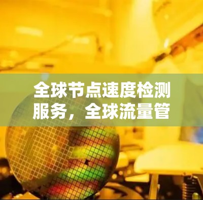 全球节点速度检测服务，全球流量管理新标准