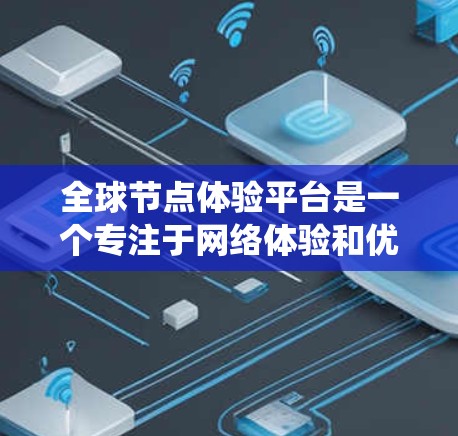 全球节点体验平台是一个专注于网络体验和优化的开源平台，旨在为企业提供构建高效和可靠网络服务的工具和平台。以下是对该平台的系统性总结