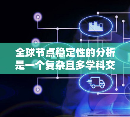 全球节点稳定性的分析是一个复杂且多学科交叉的研究领域，涉及图论、网络理论、资源分配、分布式系统和动态网络等多个方面。以下是对该领域的一些总结和建议
