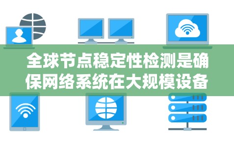 全球节点稳定性检测是确保网络系统在大规模设备和节点上的稳定性的关键步骤。节点稳定性检测通常涉及分析全球范围内的节点，以评估系统的可靠性和容错能力。以下是关于全球节点稳定性检测的一些关键点和方法
