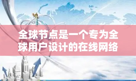 全球节点是一个专为全球用户设计的在线网络平台，旨在为用户提供丰富的在线游戏接入和直播服务。以下是对全球节点的核心功能和体验的详细分析