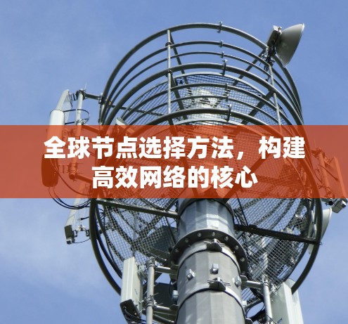 全球节点选择方法，构建高效网络的核心