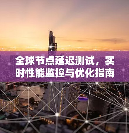 全球节点延迟测试，实时性能监控与优化指南