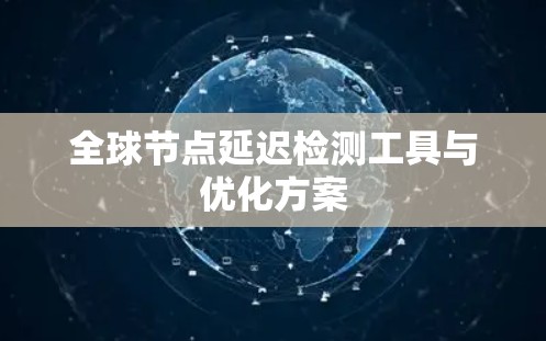 全球节点延迟检测工具与优化方案
