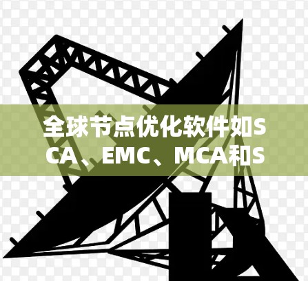 全球节点优化软件如SCA、EMC、MCA和Simulink，旨在提高电路设计的精度和效率。以下是它们的详细介绍和选择建议
