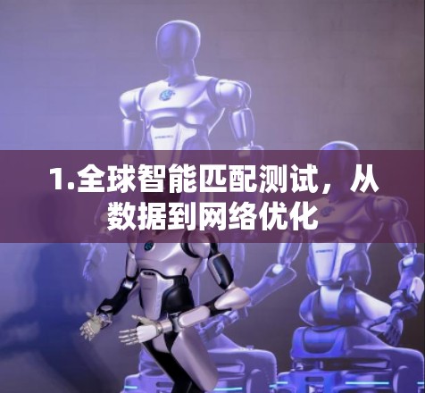 1.全球智能匹配测试，从数据到网络优化