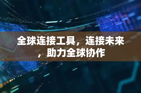 全球连接工具，连接未来，助力全球协作