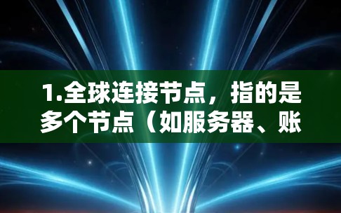 1.全球连接节点，指的是多个节点（如服务器、账户或设备）之间的连接点，这些节点需要共同控制数据的传输和访问