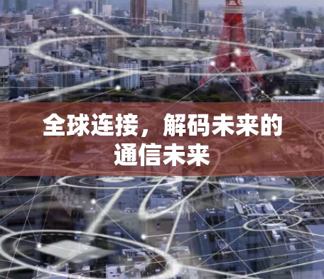 全球连接，解码未来的通信未来