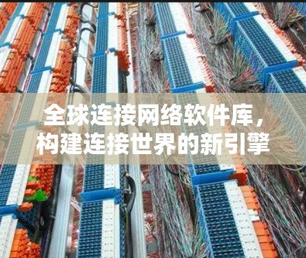 全球连接网络软件库，构建连接世界的新引擎