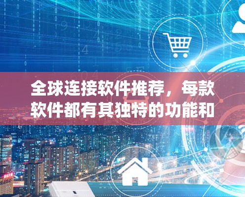 全球连接软件推荐，每款软件都有其独特的功能和适用场景，以下是一些 commonly used global connect 软件推荐，供您参考