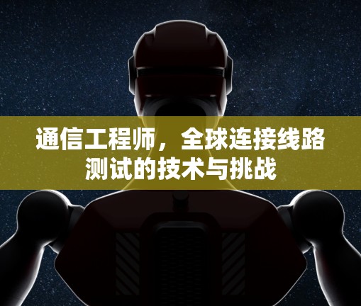 通信工程师，全球连接线路测试的技术与挑战
