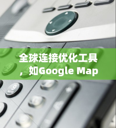 全球连接优化工具，如Google Maps的Optimize Path功能，通过多种路径算法帮助用户找到最短或最佳的连接。以下是对其的主要功能和优化过程的详细说明