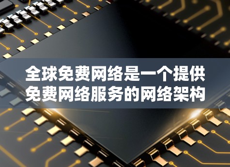 全球免费网络是一个提供免费网络服务的网络架构，广泛覆盖全球各地。以下是对全球免费网络的详细分析