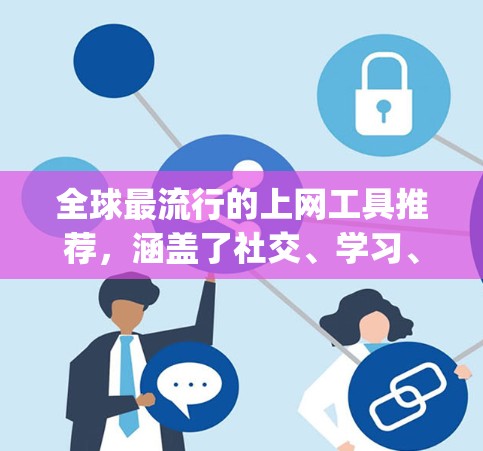 全球最流行的上网工具推荐，涵盖了社交、学习、娱乐、聊天、移动应用等多个领域。以下是一些最受欢迎的工具推荐，categorized into different categories: