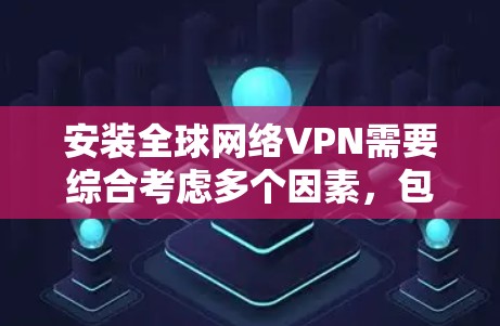 安装全球网络VPN需要综合考虑多个因素，包括技术、配置、防火墙和安全等方面。以下是逐步的安装步骤和注意事项，帮助您顺利完成全球网络VPN安装