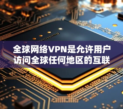 全球网络VPN是允许用户访问全球任何地区的互联网的加密技术服务。以下是对全球网络VPN的详细分析