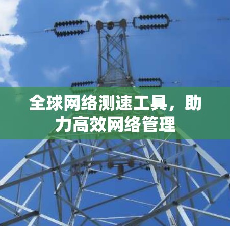 全球网络测速工具，助力高效网络管理