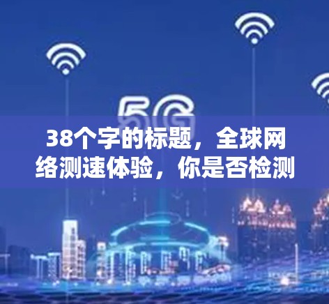 38个字的标题，全球网络测速体验，你是否检测到你的数据？