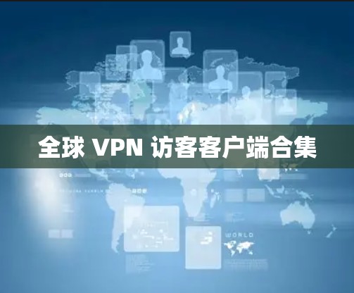 全球 VPN 访客客户端合集