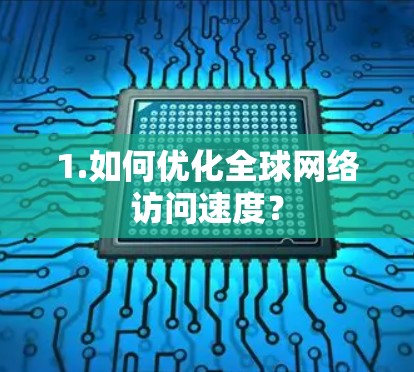 1.如何优化全球网络访问速度？