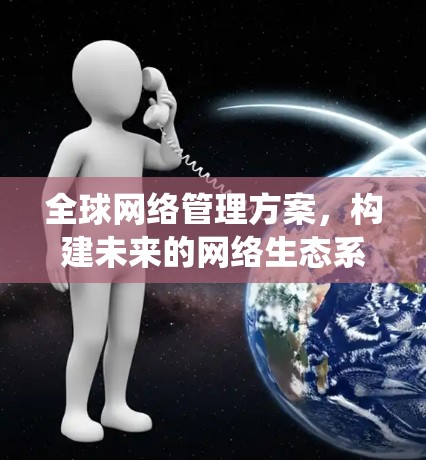 全球网络管理方案，构建未来的网络生态系统