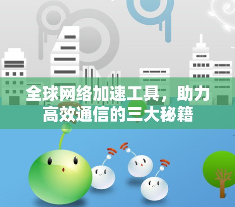 全球网络加速工具，助力高效通信的三大秘籍