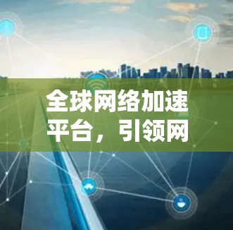全球网络加速平台，引领网络时代新潮流