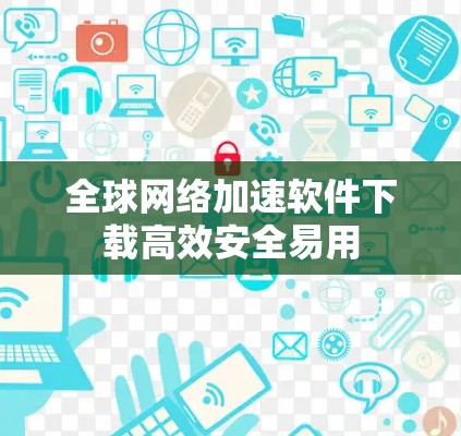 全球网络加速软件下载高效安全易用