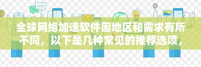 全球网络加速软件因地区和需求有所不同，以下是几种常见的推荐选项，你可以根据自己的具体情况选择