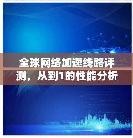 全球网络加速线路评测，从到1的性能分析