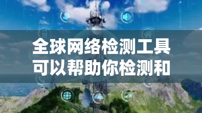 全球网络检测工具可以帮助你检测和配置全球范围内的网络，确保网络的安全、稳定和高效。以下是一些常用的全球网络检测工具及其功能
