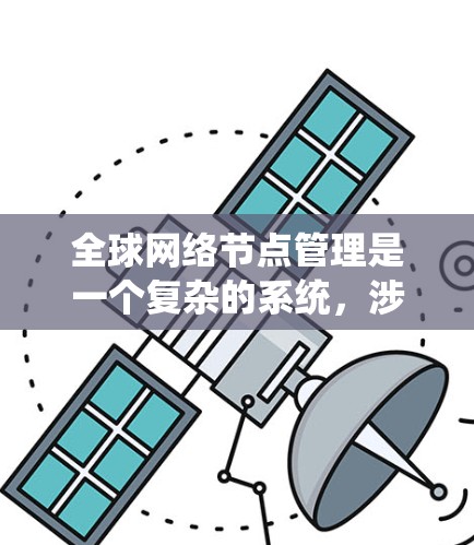 全球网络节点管理是一个复杂的系统，涉及多个方面，从本地管理到全球监控和安全。以下是对该领域的详细介绍