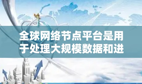 全球网络节点平台是用于处理大规模数据和进行分布式计算的网络基础设施，广泛应用于数据存储、查询、计算和安全领域。以下是对这些平台的详细总结