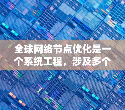 全球网络节点优化是一个系统工程，涉及多个环节和环节的协调，需要团队的协作和高效的资源分配。以下是一步步的优化计划