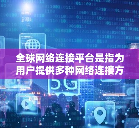 全球网络连接平台是指为用户提供多种网络连接方式的平台，帮助用户访问全球范围内的网络服务。这些平台通常包括局域网、广域网和公网等，根据用户的需求选择合适的网络连接方式
