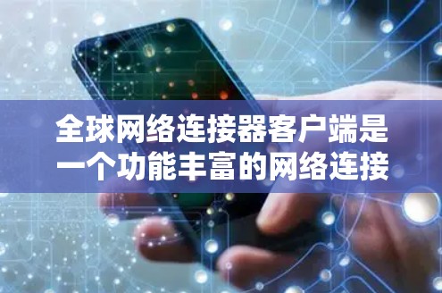全球网络连接器客户端是一个功能丰富的网络连接工具，主要用于远程访问全球网络并处理多种数据和邮件功能。以下是对该工具的详细分析和总结