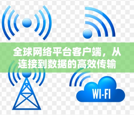 全球网络平台客户端，从连接到数据的高效传输