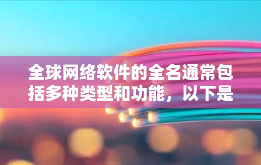 全球网络软件的全名通常包括多种类型和功能，以下是12个常见的全球网络软件及其全称及其功能
