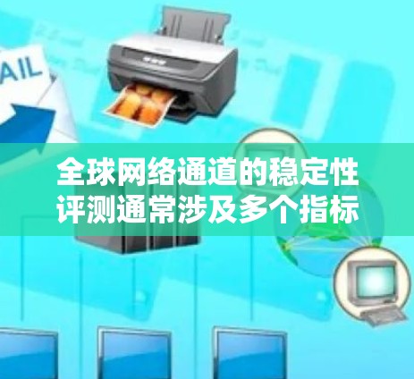 全球网络通道的稳定性评测通常涉及多个指标，以评估网络连接的延迟、稳定性、带宽等性能。以下是一些主要的指标以及可能的数值和分析