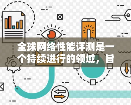 全球网络性能评测是一个持续进行的领域，旨在评估不同网络架构、协议、设备以及网络环境下的网络性能。以下是全球网络性能评测的最新动态和趋势