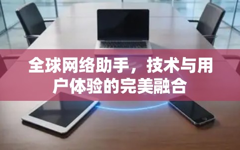 全球网络助手，技术与用户体验的完美融合