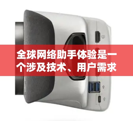 全球网络助手体验是一个涉及技术、用户需求、安全等多个方面的复杂系统。以下是对该领域的详细分析和总结