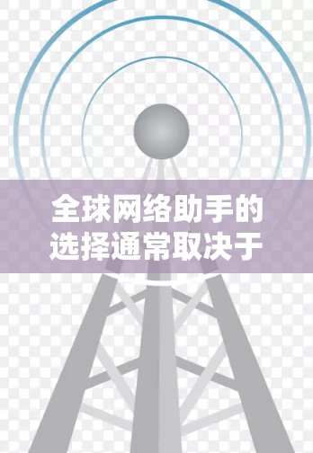 全球网络助手的选择通常取决于以下几个因素