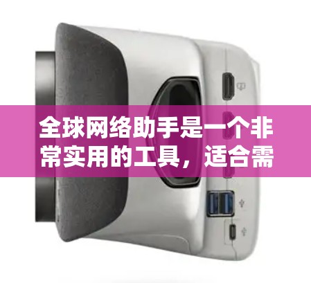 全球网络助手是一个非常实用的工具，适合需要在全球范围内连接设备的用户。以下是对它的详细分析和建议