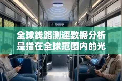 全球线路测速数据分析是指在全球范围内的光纤、光缆等传输介质中，通过测量它们的传输速度来分析网络性能、优化网络拓扑结构、提升服务质量以及进行网络故障检测和修复的手段。以下是一些相关的内容和相关信息