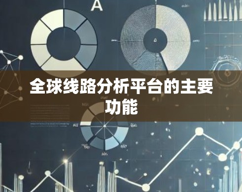 全球线路分析平台的主要功能