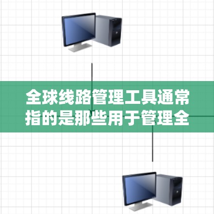 全球线路管理工具通常指的是那些用于管理全球范围内交通、通信、物流、网络等领域的专业软件或系统。以下是一些常见的全球线路管理工具