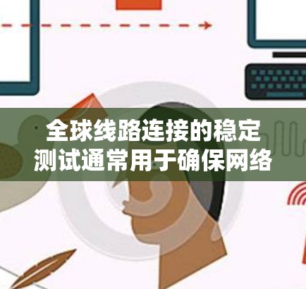 全球线路连接的稳定测试通常用于确保网络在连续性、可靠性和安全性方面的表现。以下是一些关于全球线路连接稳定测试的关键点