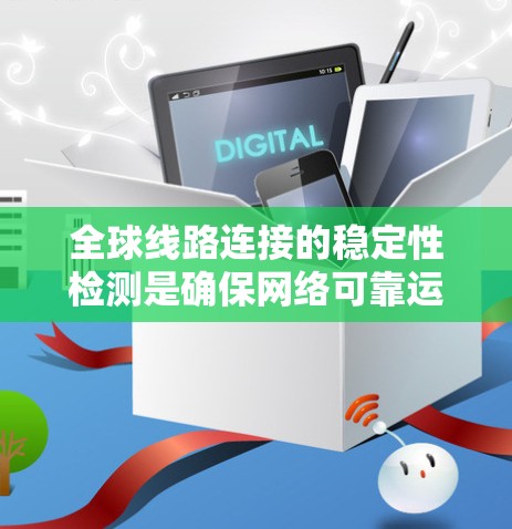全球线路连接的稳定性检测是确保网络可靠运行的重要环节。以下是一些主要的方法和工具